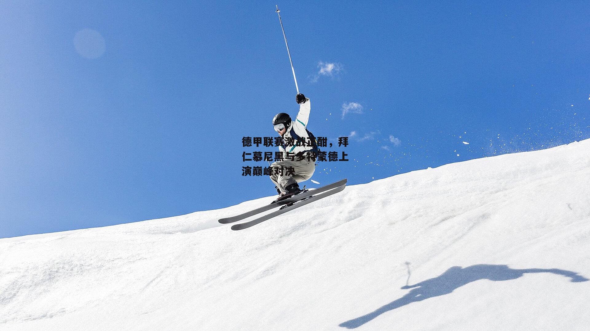 德甲联赛激战正酣，拜仁慕尼黑与多特蒙德上演巅峰对决