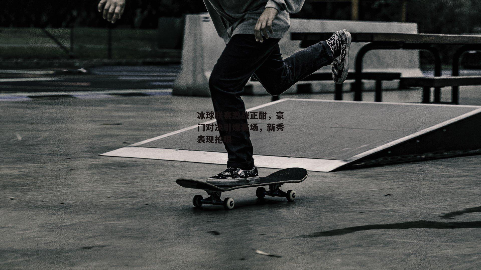 冰球联赛激战正酣，豪门对决引爆赛场，新秀表现抢眼