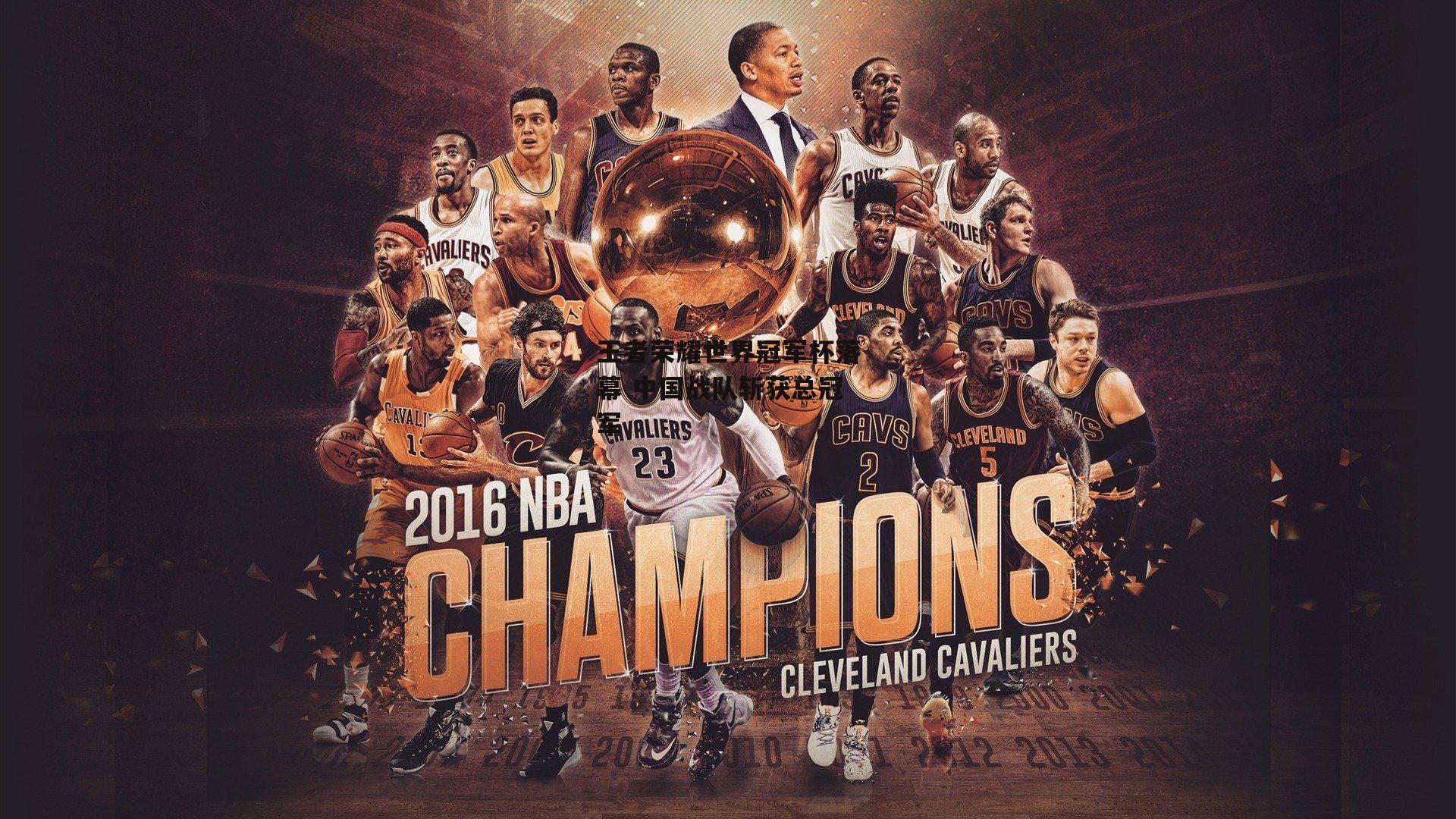 王者荣耀世界冠军杯落幕 中国战队斩获总冠军