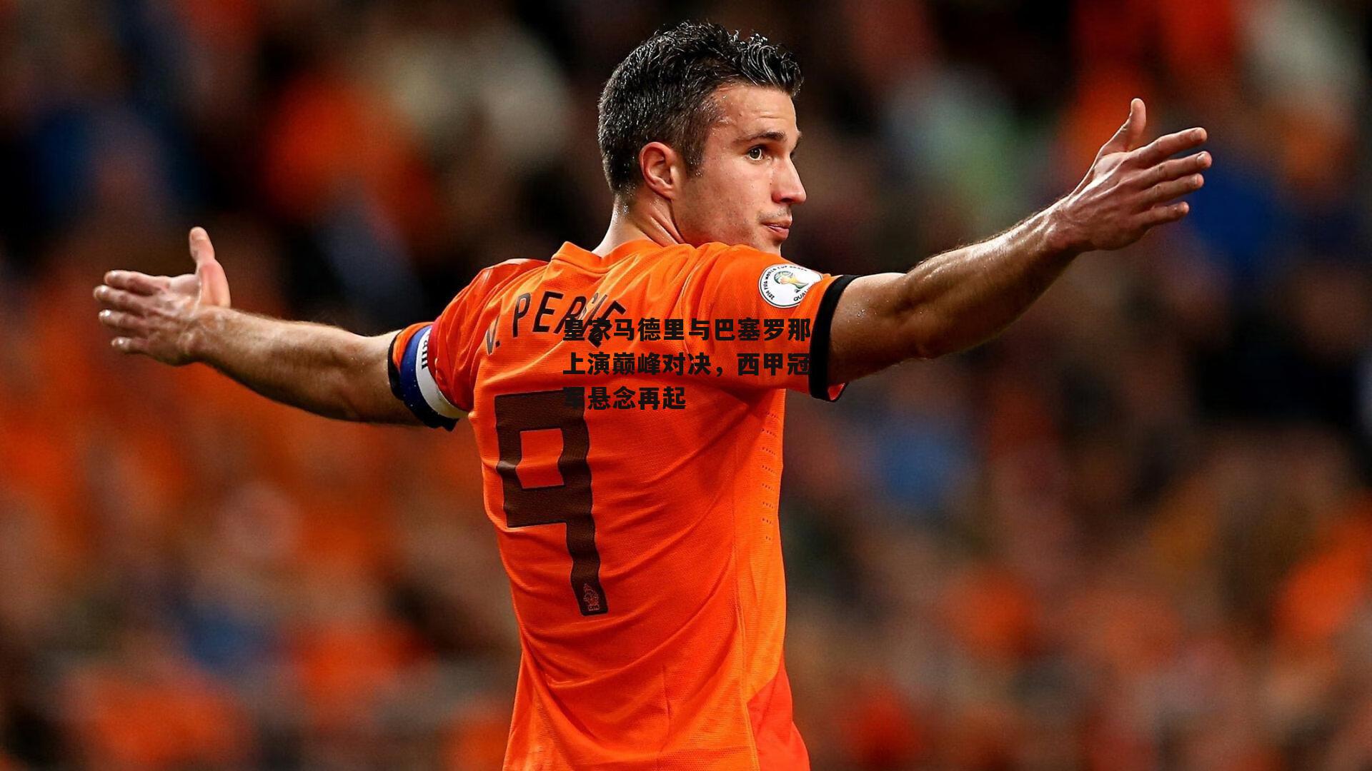 皇家马德里与巴塞罗那上演巅峰对决,西甲冠军悬念再起