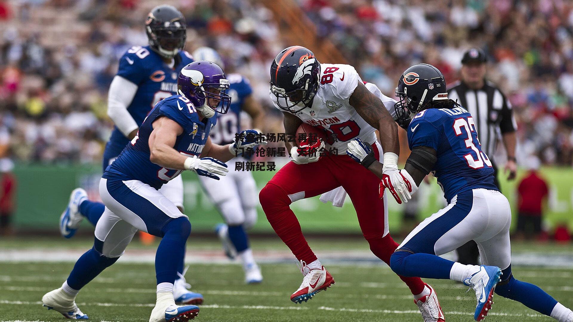 转会市场风云再起，豪门争抢新星，天价合约刷新纪录